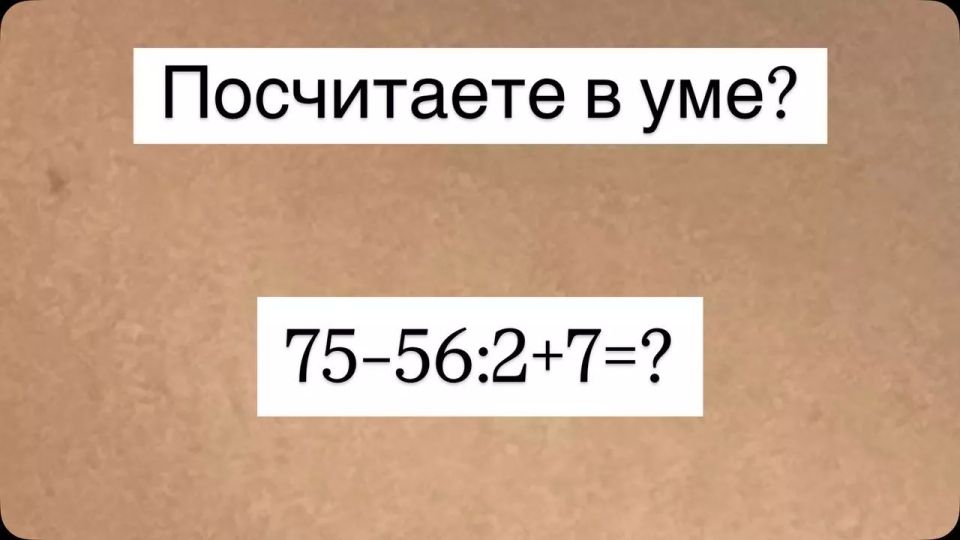 Задача для «Эйнштейнов»: посчитайте без калькулятора «75?56:2+7» — если справитесь за 12 секунд, вы — прирожденный гений математики