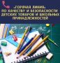 Горячая линия по вопросам качества и безопасности детских товаров и школьных принадлежностей!